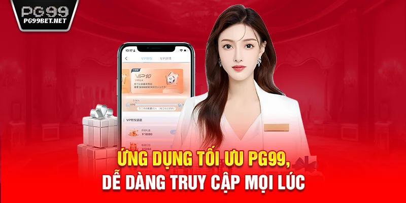 Ứng dụng tối ưu PG99, dễ dàng truy cập mọi lúc